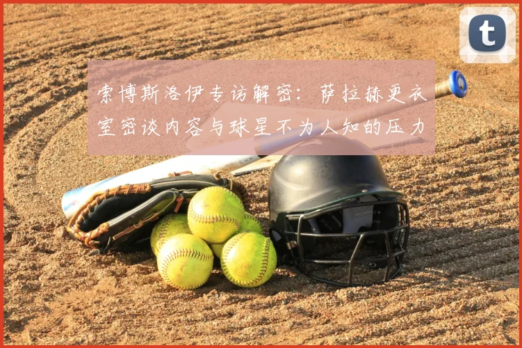 索博斯洛伊专访解密：萨拉赫更衣室密谈内容与球星不为人知的压力