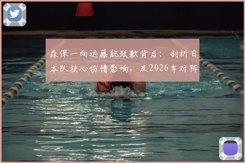 森保一向远藤航致歉背后:剖析日本队核心伤情影响,及2026年对阵荷兰队早期领先战术意图