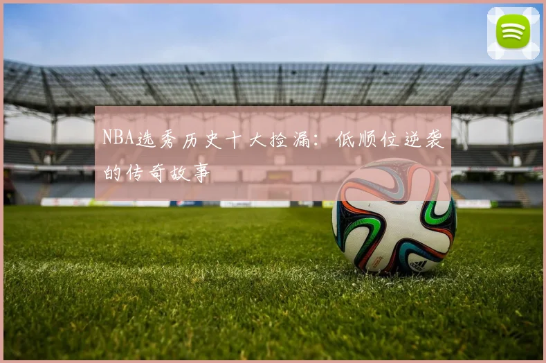NBA选秀历史十大捡漏：低顺位逆袭的传奇故事